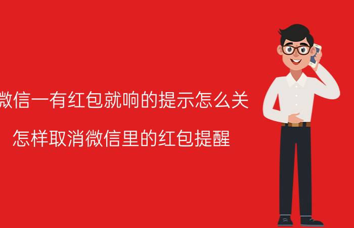 微信一有红包就响的提示怎么关 怎样取消微信里的红包提醒？